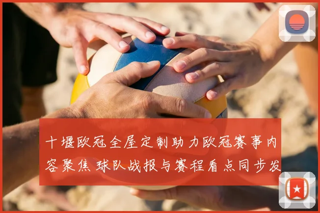 十堰欧冠全屋定制助力欧冠赛事内容聚焦 球队战报与赛程看点同步发布